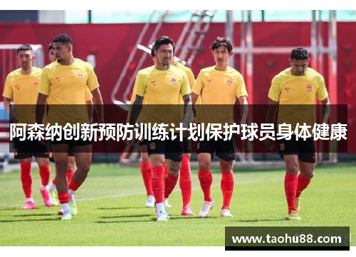 阿森纳创新预防训练计划保护球员身体健康