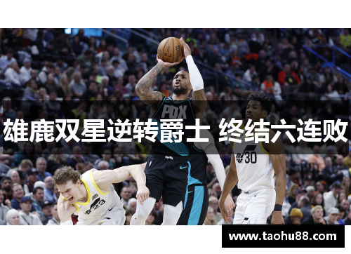 雄鹿双星逆转爵士 终结六连败