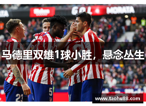 马德里双雄1球小胜，悬念丛生