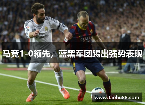 马竞1-0领先，蓝黑军团踢出强势表现