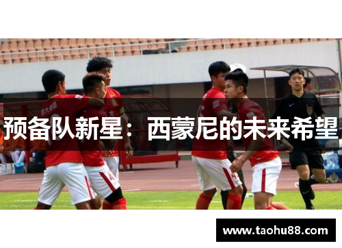 预备队新星：西蒙尼的未来希望