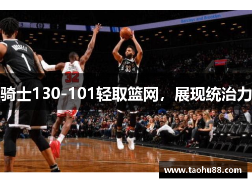 骑士130-101轻取篮网，展现统治力