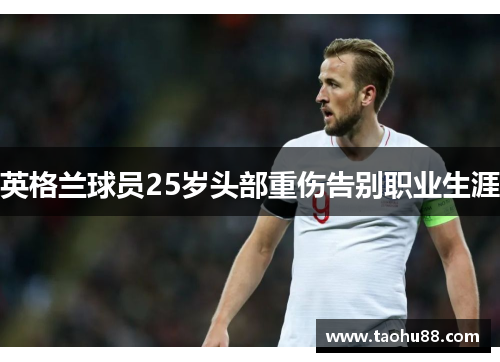 英格兰球员25岁头部重伤告别职业生涯